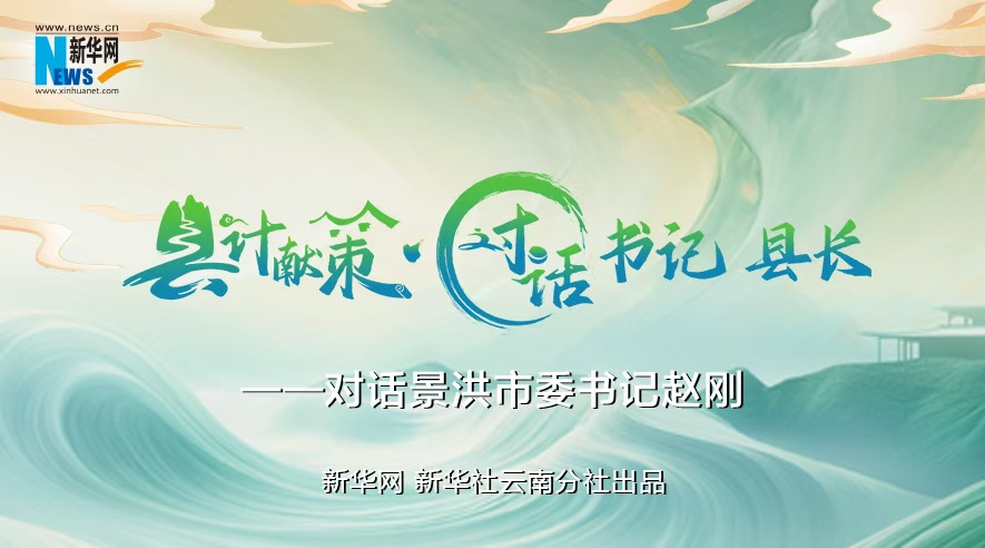 縣計獻策·對話(huà)書(shū)記縣長(cháng)｜對話(huà)西雙版納州委常委、景洪市委書(shū)記趙剛
