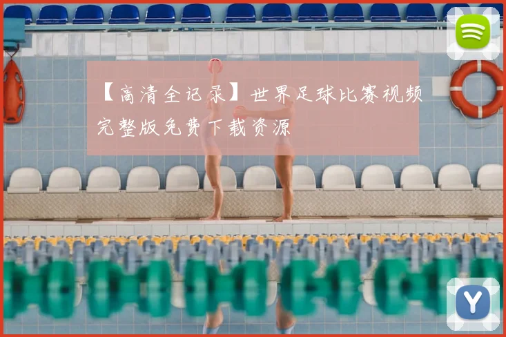 【高清全记录】世界足球比赛视频完整版免费下载资源