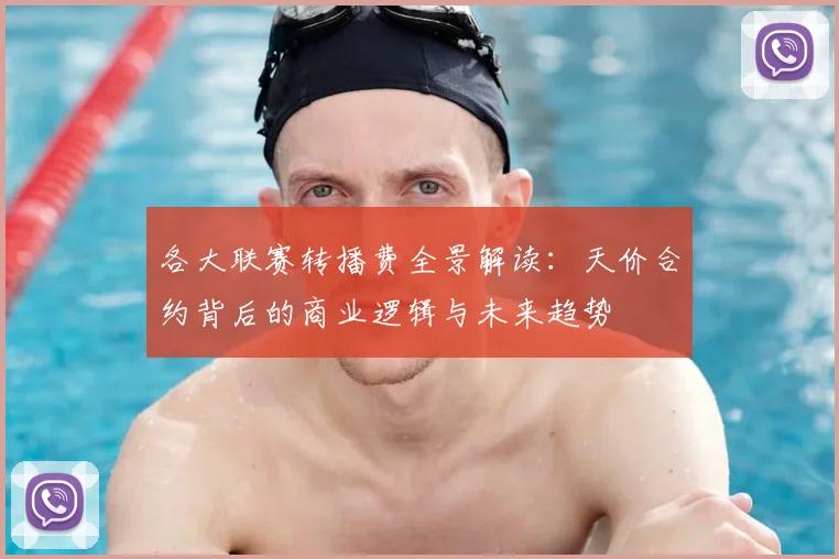 各大联赛转播费全景解读:天价合约背后的商业逻辑与未来趋势