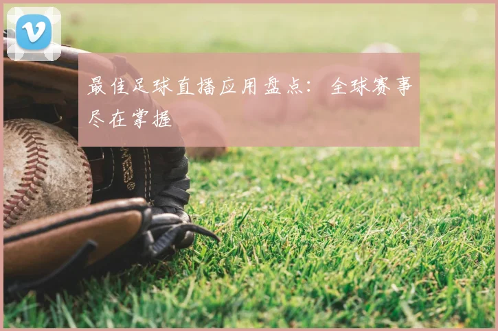 最佳足球直播应用盘点:全球赛事尽在掌握